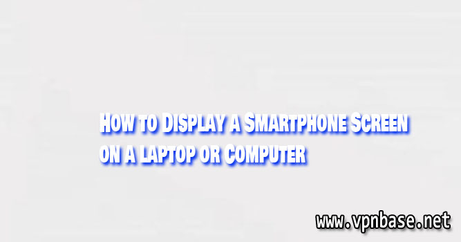 How to Display a Smartphone Screen on a Computer